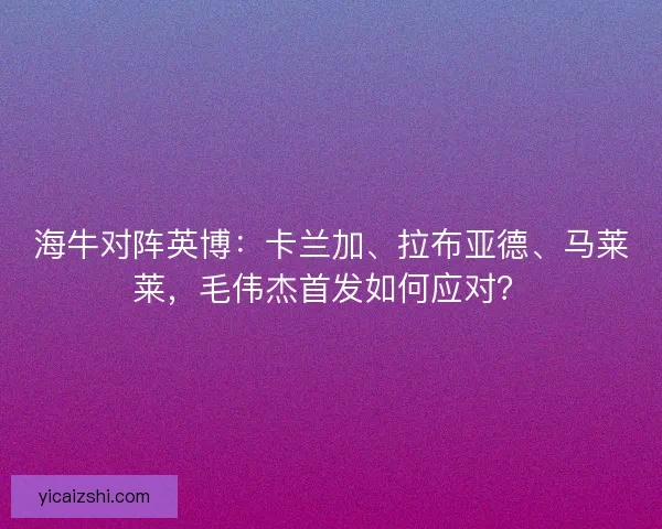 海牛对阵英博：卡兰加、拉布亚德、马莱莱，毛伟杰首发如何应对？
