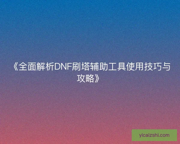 《全面解析DNF刷塔辅助工具使用技巧与攻略》