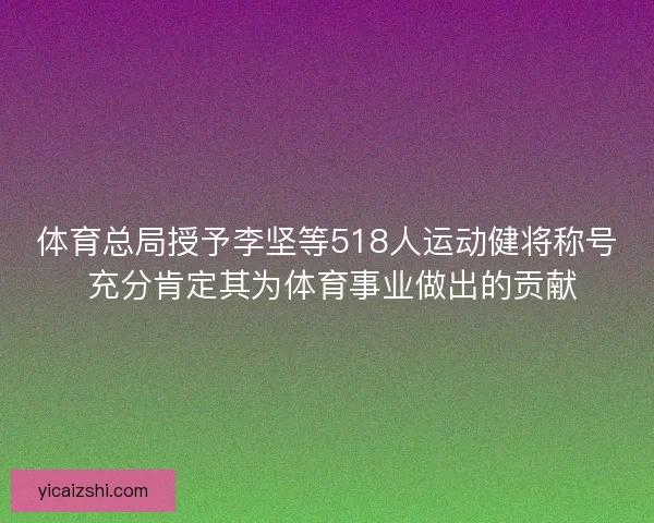 体育总局授予李坚等518人运动健将称号 充分肯定其为体育事业做出的贡献