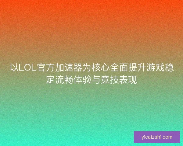 以LOL官方加速器为核心全面提升游戏稳定流畅体验与竞技表现 以LOL官方加速器为核心全面提升游戏稳定流畅体验与竞技表现