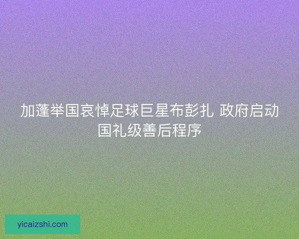 加蓬举国哀悼足球巨星布彭扎 政府启动国礼级善后程序