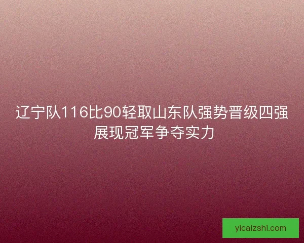 辽宁队116比90轻取山东队强势晋级四强 展现冠军争夺实力