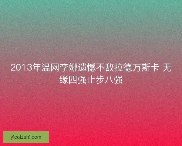 2013年温网李娜遗憾不敌拉德万斯卡 无缘四强止步八强