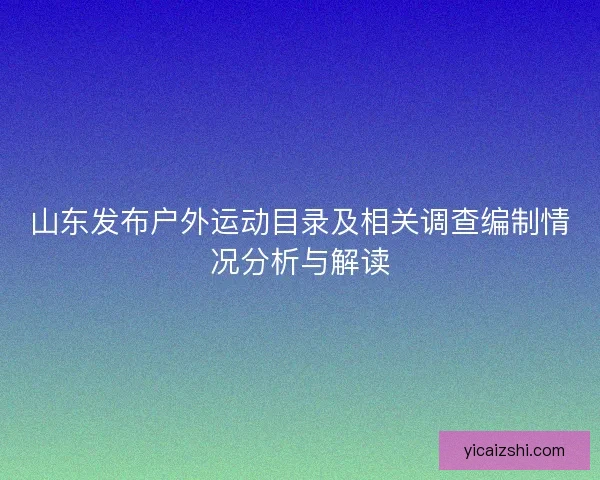 山东发布户外运动目录及相关调查编制情况分析与解读