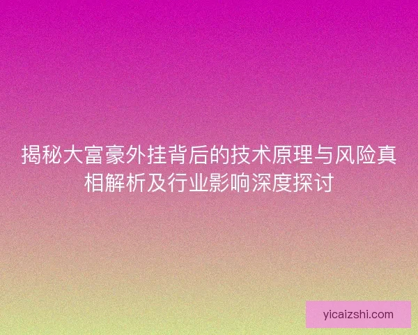 揭秘大富豪外挂背后的技术原理与风险真相解析及行业影响深度探讨