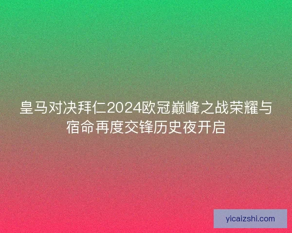 皇马对决拜仁2024欧冠巅峰之战荣耀与宿命再度交锋历史夜开启