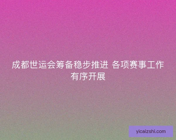 成都世运会筹备稳步推进 各项赛事工作有序开展