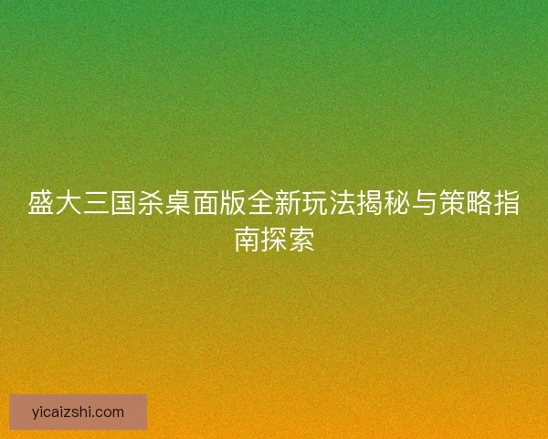 盛大三国杀桌面版全新玩法揭秘与策略指南探索