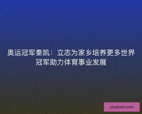 奥运冠军秦凯：立志为家乡培养更多世界冠军助力体育事业发展
