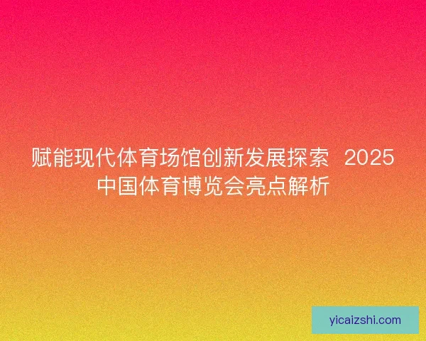 赋能现代体育场馆创新发展探索  2025中国体育博览会亮点解析