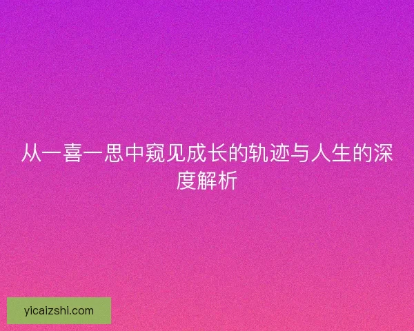 从一喜一思中窥见成长的轨迹与人生的深度解析