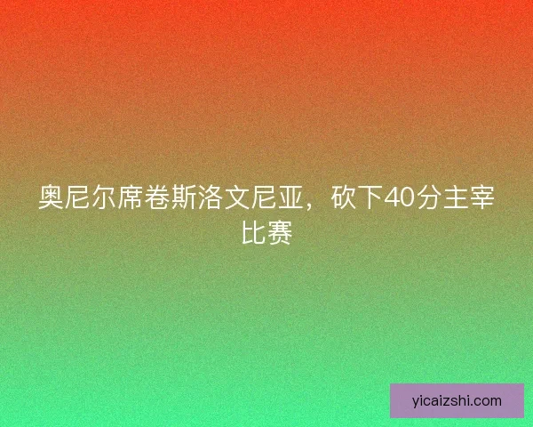 奥尼尔席卷斯洛文尼亚，砍下40分主宰比赛