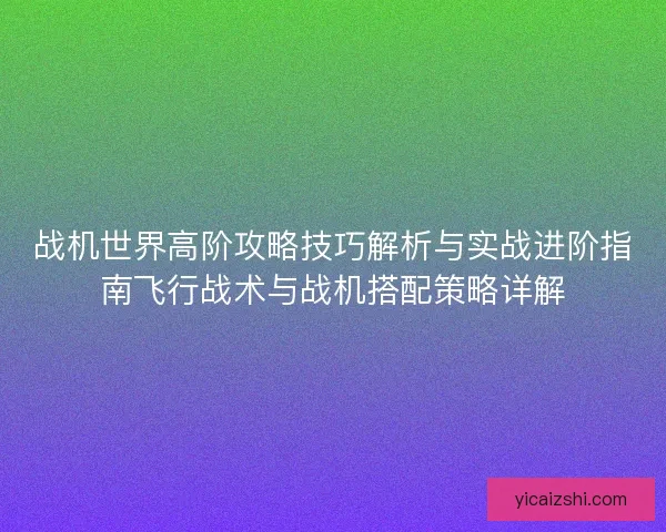 战机世界高阶攻略技巧解析与实战进阶指南飞行战术与战机搭配策略详解