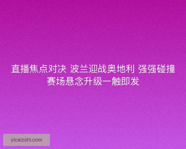 直播焦点对决 波兰迎战奥地利 强强碰撞赛场悬念升级一触即发