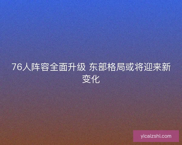 76人阵容全面升级 东部格局或将迎来新变化
