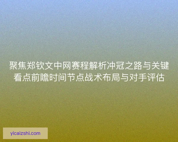 聚焦郑钦文中网赛程解析冲冠之路与关键看点前瞻时间节点战术布局与对手评估 聚焦郑钦文中网赛程解析冲冠之路与关键看点前瞻时间节点战术布局与对手评估