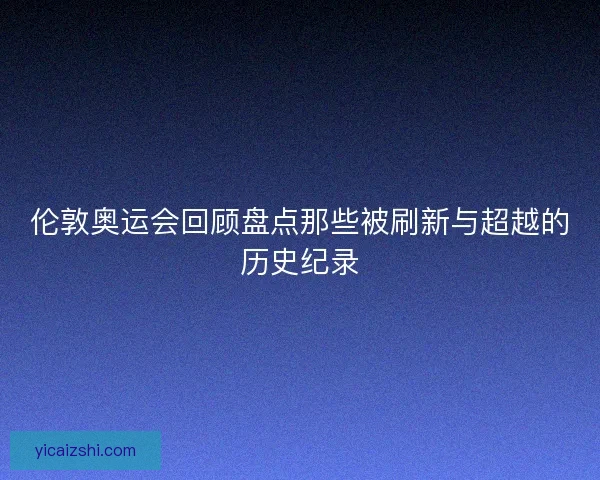 伦敦奥运会回顾盘点那些被刷新与超越的历史纪录